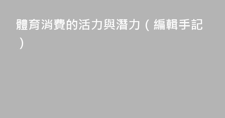 體育消費的活力與潛力（編輯手記）