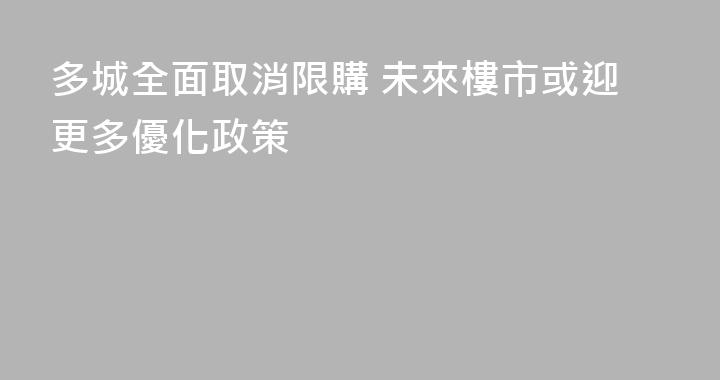 多城全面取消限購 未來樓市或迎更多優化政策