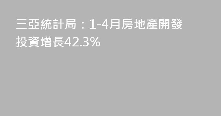 三亞統計局：1-4月房地產開發投資增長42.3%