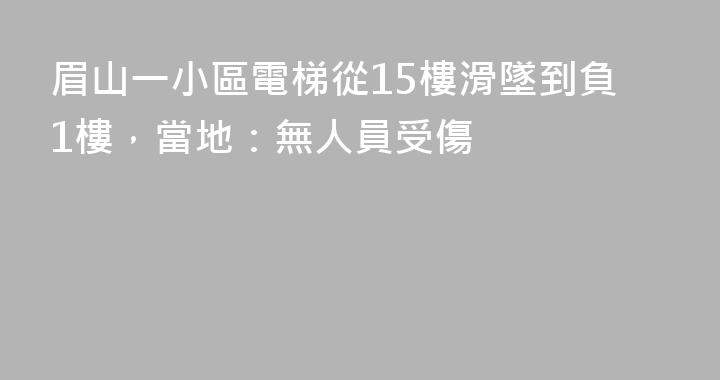 眉山一小區電梯從15樓滑墜到負1樓，當地：無人員受傷
