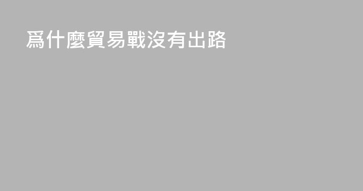 爲什麼貿易戰沒有出路