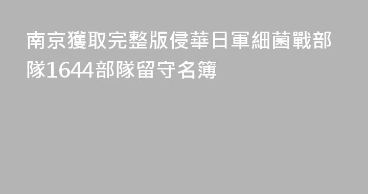 南京獲取完整版侵華日軍細菌戰部隊1644部隊留守名簿