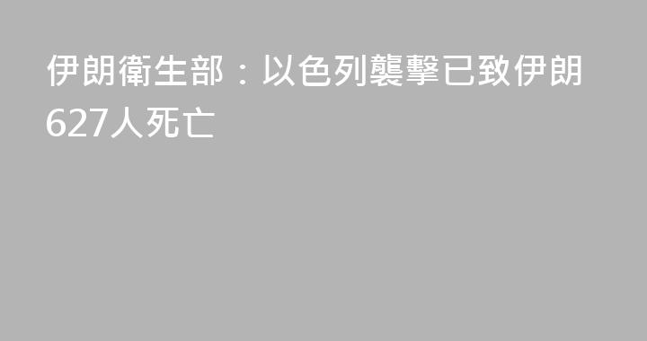 伊朗衛生部：以色列襲擊已致伊朗627人死亡