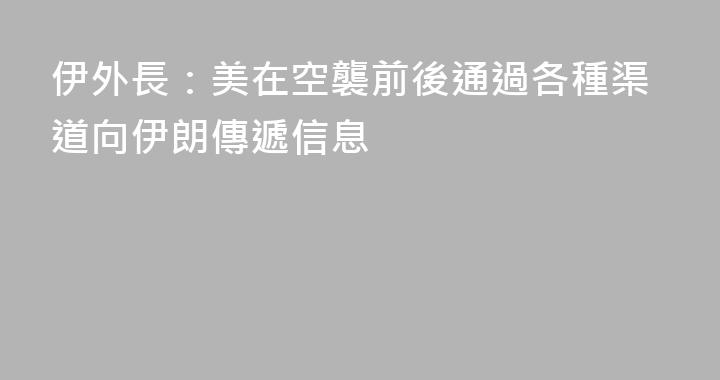 伊外長：美在空襲前後通過各種渠道向伊朗傳遞信息