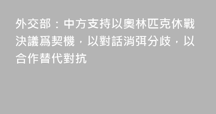 外交部：中方支持以奧林匹克休戰決議爲契機，以對話消弭分歧，以合作替代對抗
