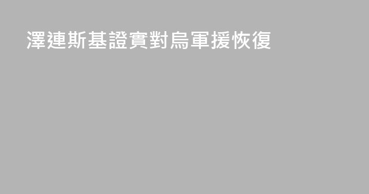 澤連斯基證實對烏軍援恢復