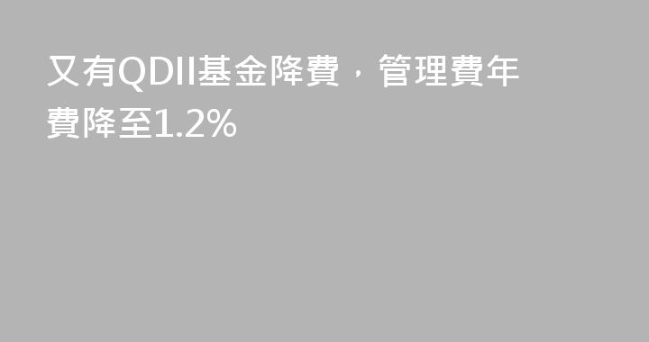 又有QDII基金降費，管理費年費降至1.2%