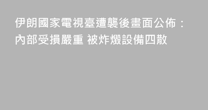 伊朗國家電視臺遭襲後畫面公佈：內部受損嚴重 被炸燬設備四散