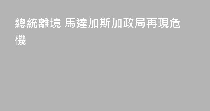 總統離境 馬達加斯加政局再現危機