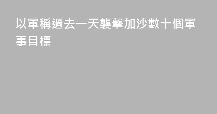 以軍稱過去一天襲擊加沙數十個軍事目標
