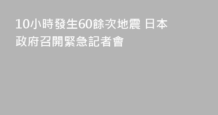 10小時發生60餘次地震 日本政府召開緊急記者會
