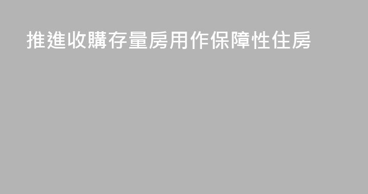 推進收購存量房用作保障性住房