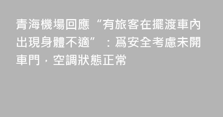 青海機場回應“有旅客在擺渡車內出現身體不適”：爲安全考慮未開車門，空調狀態正常