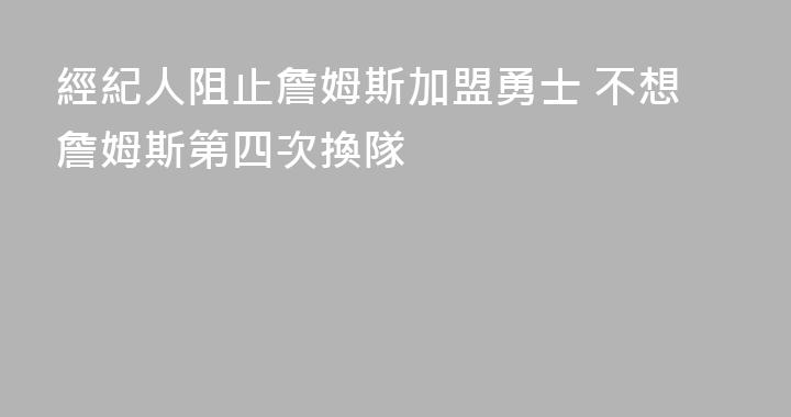 經紀人阻止詹姆斯加盟勇士 不想詹姆斯第四次換隊