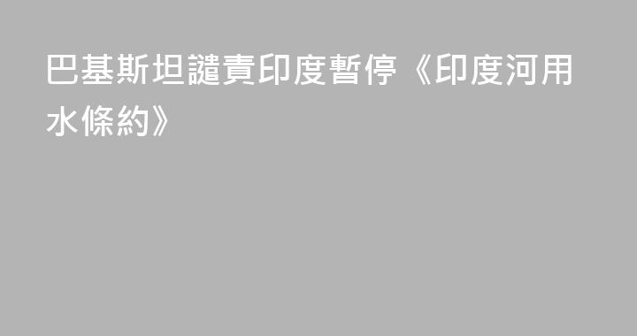 巴基斯坦譴責印度暫停《印度河用水條約》