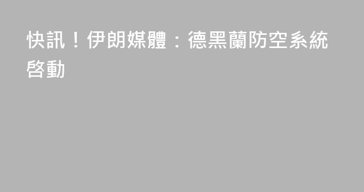 快訊！伊朗媒體：德黑蘭防空系統啓動