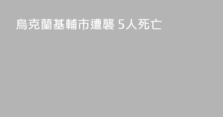 烏克蘭基輔市遭襲 5人死亡