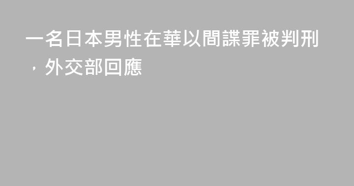 一名日本男性在華以間諜罪被判刑，外交部回應