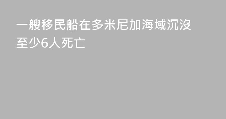 一艘移民船在多米尼加海域沉沒 至少6人死亡