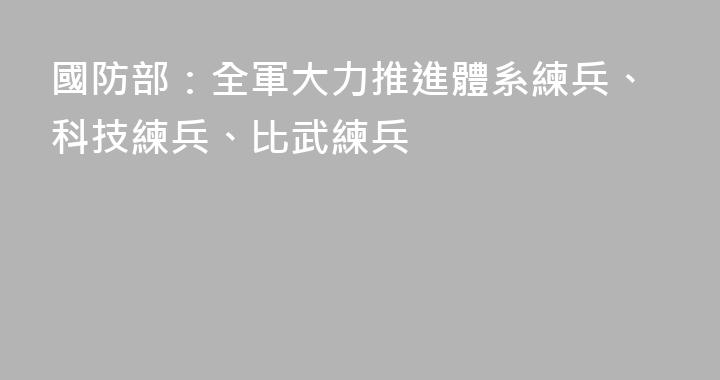 國防部：全軍大力推進體系練兵、科技練兵、比武練兵