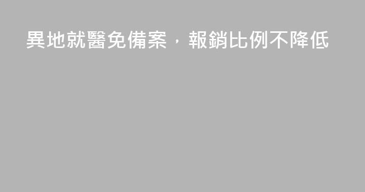 異地就醫免備案，報銷比例不降低