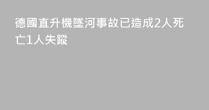 德國直升機墜河事故已造成2人死亡1人失蹤
