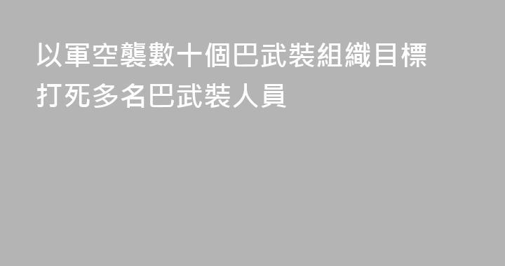 以軍空襲數十個巴武裝組織目標 打死多名巴武裝人員