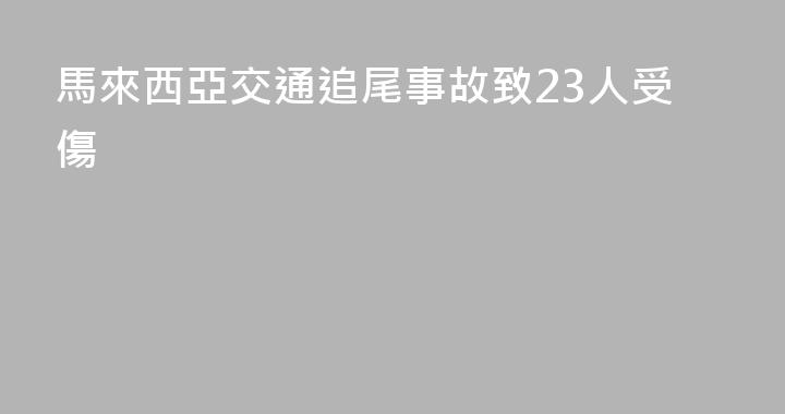 馬來西亞交通追尾事故致23人受傷