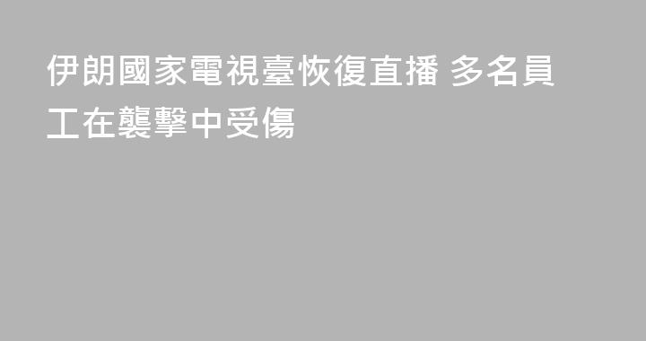 伊朗國家電視臺恢復直播 多名員工在襲擊中受傷