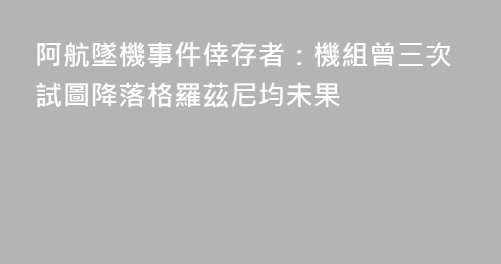 阿航墜機事件倖存者：機組曾三次試圖降落格羅茲尼均未果