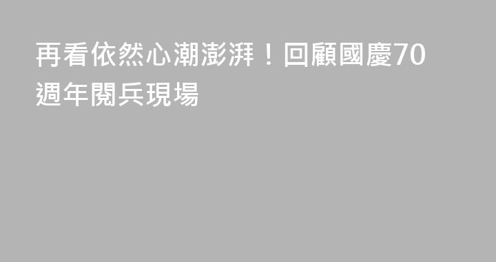 再看依然心潮澎湃！回顧國慶70週年閱兵現場