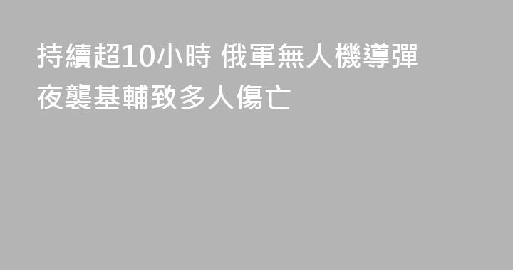 持續超10小時 俄軍無人機導彈夜襲基輔致多人傷亡