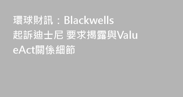 環球財訊：Blackwells起訴迪士尼 要求揭露與ValueAct關係細節