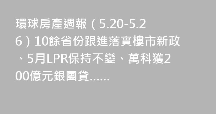 環球房產週報（5.20-5.26）10餘省份跟進落實樓市新政、5月LPR保持不變、萬科獲200億元銀團貸……