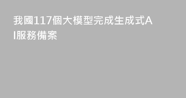 我國117個大模型完成生成式AI服務備案