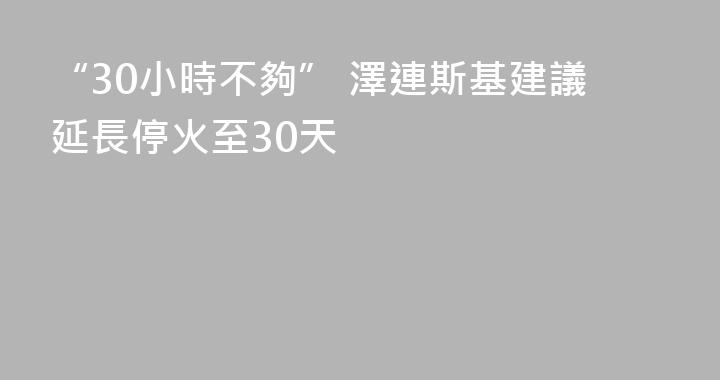 “30小時不夠” 澤連斯基建議延長停火至30天