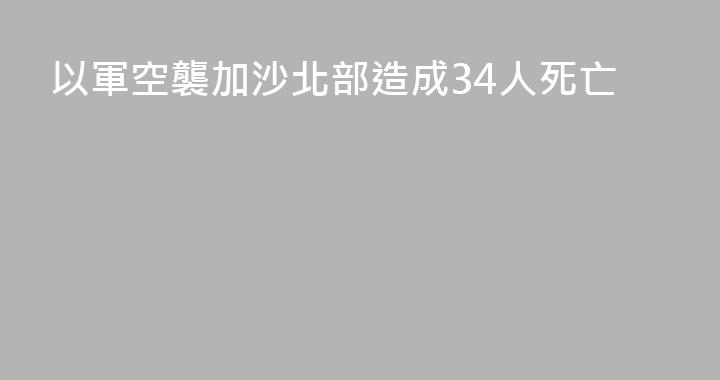 以軍空襲加沙北部造成34人死亡
