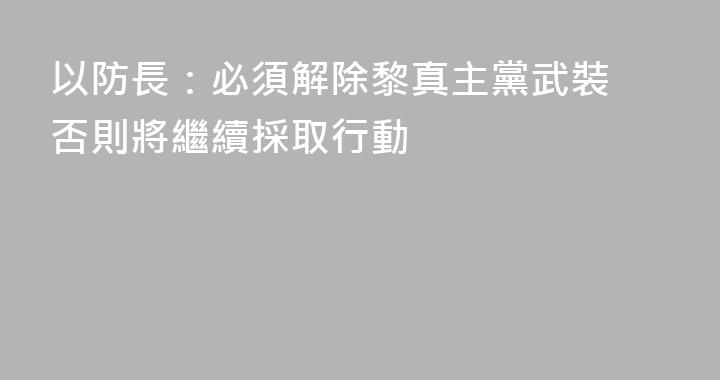 以防長：必須解除黎真主黨武裝 否則將繼續採取行動