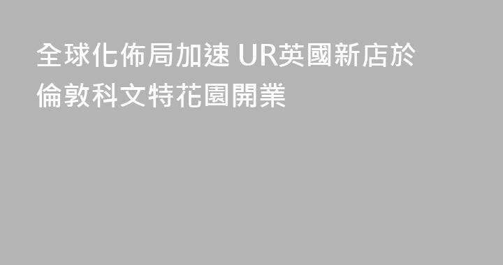 全球化佈局加速 UR英國新店於倫敦科文特花園開業