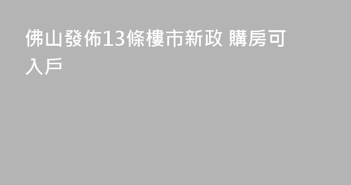 佛山發佈13條樓市新政 購房可入戶