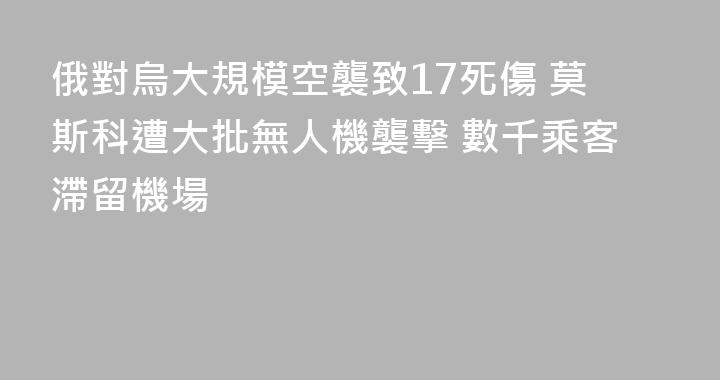 俄對烏大規模空襲致17死傷 莫斯科遭大批無人機襲擊 數千乘客滯留機場