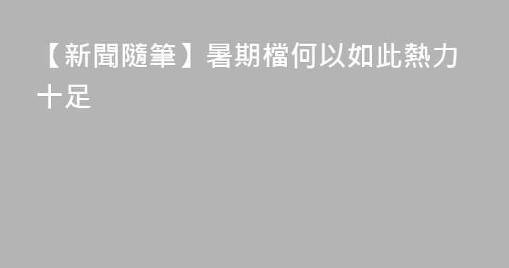 【新聞隨筆】暑期檔何以如此熱力十足