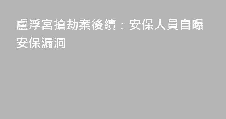 盧浮宮搶劫案後續：安保人員自曝安保漏洞