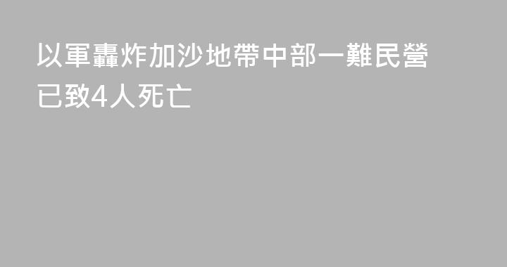 以軍轟炸加沙地帶中部一難民營 已致4人死亡