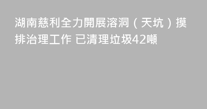 湖南慈利全力開展溶洞（天坑）摸排治理工作 已清理垃圾42噸