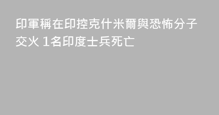 印軍稱在印控克什米爾與恐怖分子交火 1名印度士兵死亡