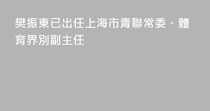 樊振東已出任上海市青聯常委、體育界別副主任