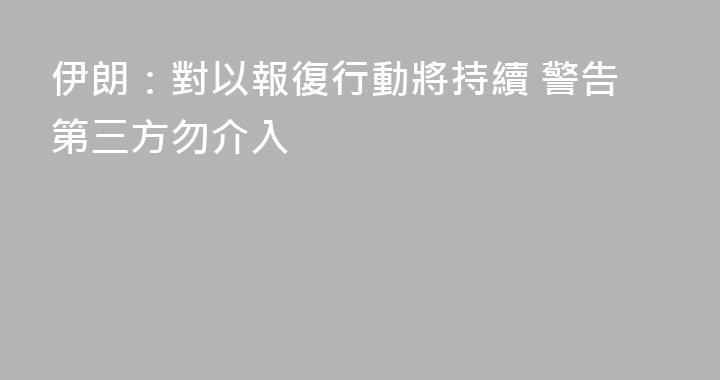 伊朗：對以報復行動將持續 警告第三方勿介入