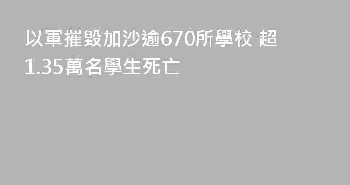 以軍摧毀加沙逾670所學校 超1.35萬名學生死亡