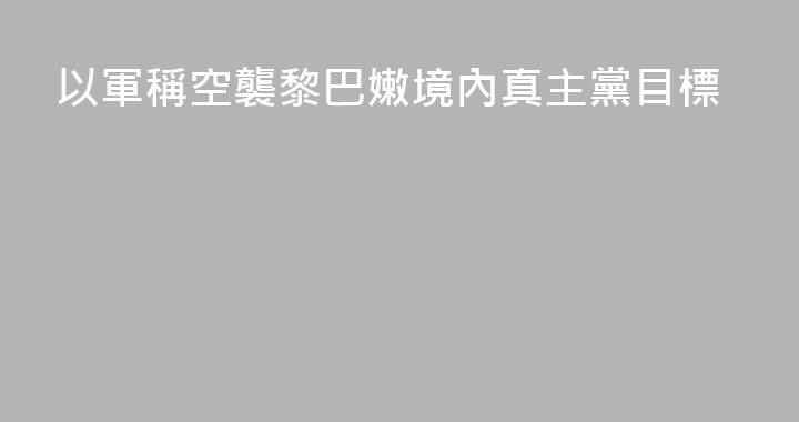 以軍稱空襲黎巴嫩境內真主黨目標